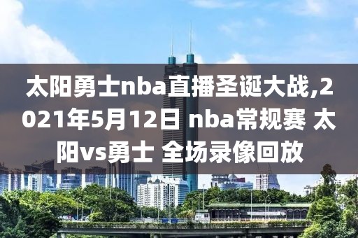 太阳勇士nba直播圣诞大战,2021年5月12日 nba常规赛 太阳vs勇士 全场录像回放