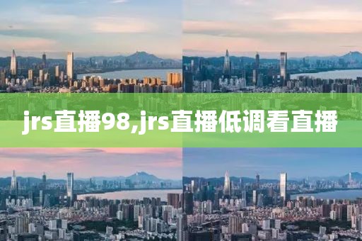 jrs直播98,jrs直播低调看直播