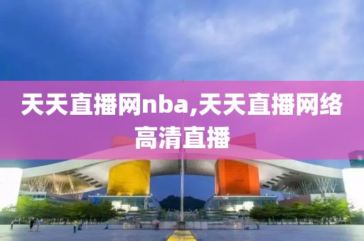 天天直播网nba,天天直播网络高清直播