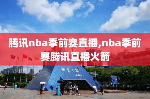 腾讯nba季前赛直播,nba季前赛腾讯直播火箭