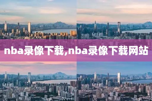 nba录像下载,nba录像下载网站