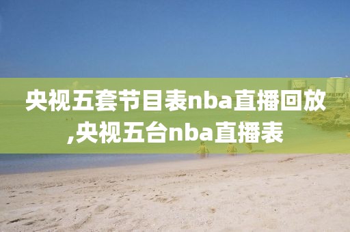 央视五套节目表nba直播回放,央视五台nba直播表