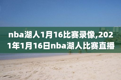 nba湖人1月16比赛录像,2021年1月16日nba湖人比赛直播