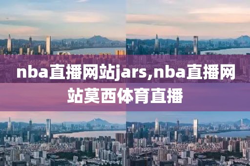 nba直播网站jars,nba直播网站莫西体育直播