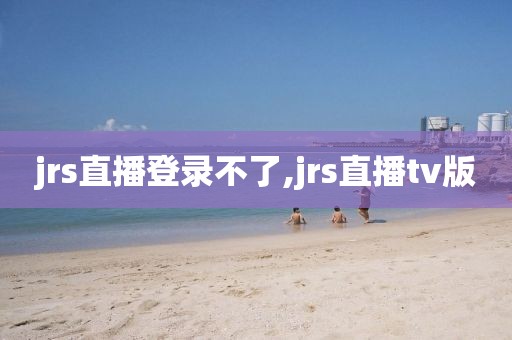 jrs直播登录不了,jrs直播tv版