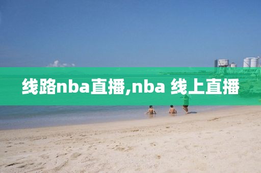 线路nba直播,nba 线上直播