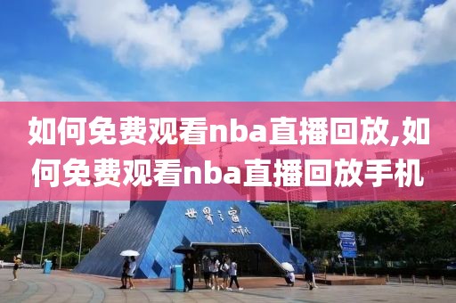 如何免费观看nba直播回放,如何免费观看nba直播回放手机