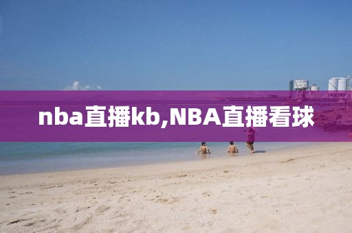 nba直播kb,NBA直播看球