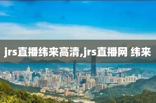 jrs直播纬来高清,jrs直播网 纬来