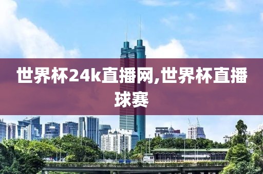 世界杯24k直播网,世界杯直播球赛