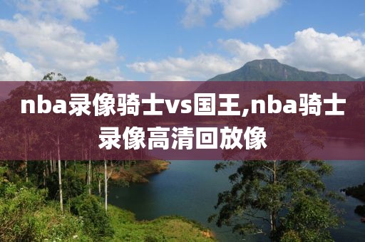 nba录像骑士vs国王,nba骑士录像高清回放像