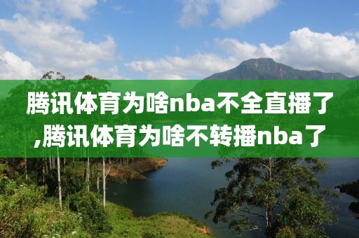 腾讯体育为啥nba不全直播了,腾讯体育为啥不转播nba了