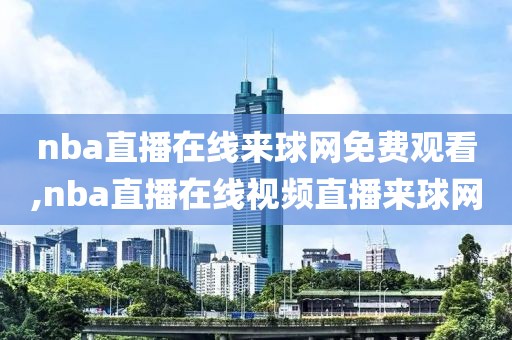 nba直播在线来球网免费观看,nba直播在线视频直播来球网