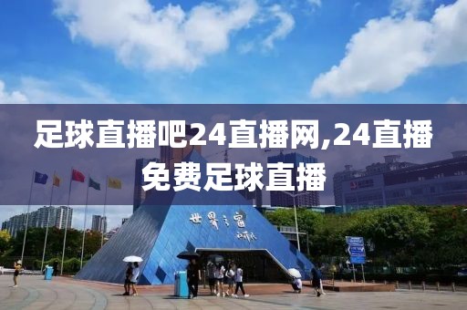 足球直播吧24直播网,24直播免费足球直播