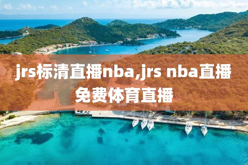 jrs标清直播nba,jrs nba直播免费体育直播