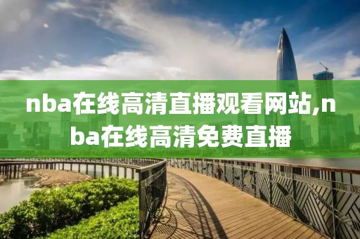 nba在线高清直播观看网站,nba在线高清免费直播