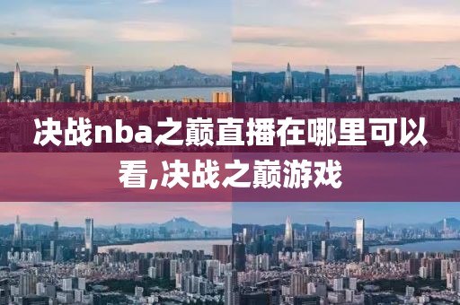 决战nba之巅直播在哪里可以看,决战之巅游戏