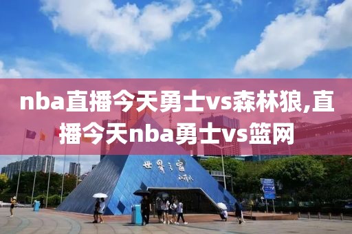 nba直播今天勇士vs森林狼,直播今天nba勇士vs篮网