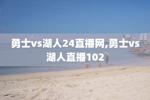 勇士vs湖人24直播网,勇士vs湖人直播102