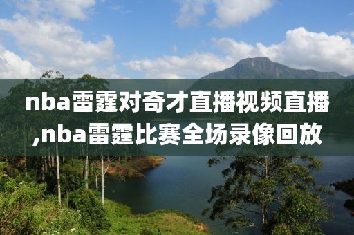 nba雷霆对奇才直播视频直播,nba雷霆比赛全场录像回放