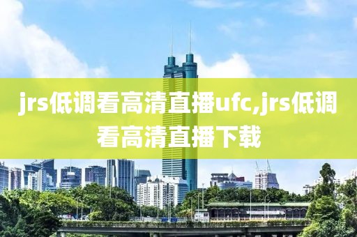 jrs低调看高清直播ufc,jrs低调看高清直播下载