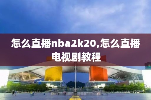 怎么直播nba2k20,怎么直播电视剧教程