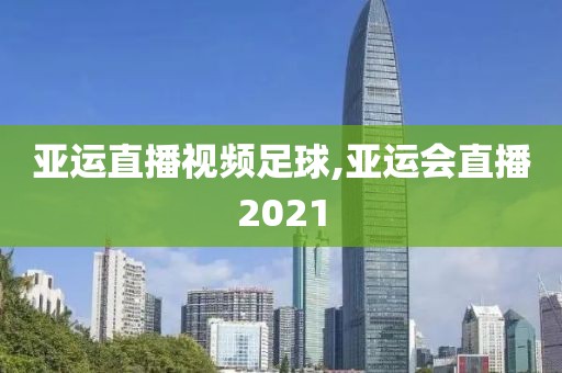 亚运直播视频足球,亚运会直播2021