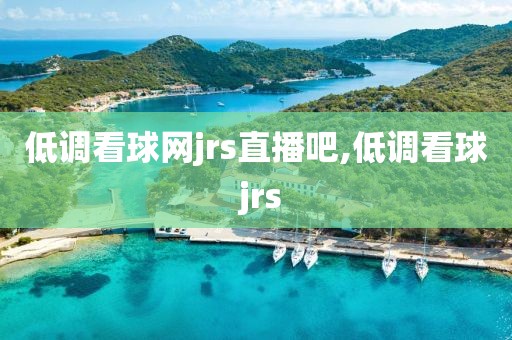 低调看球网jrs直播吧,低调看球 jrs