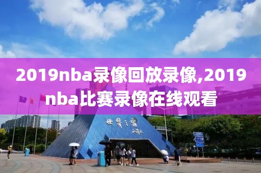 2019nba录像回放录像,2019nba比赛录像在线观看