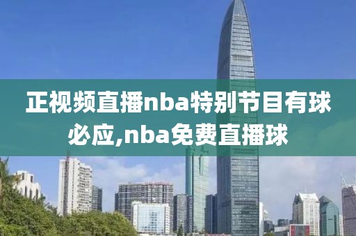 正视频直播nba特别节目有球必应,nba免费直播球