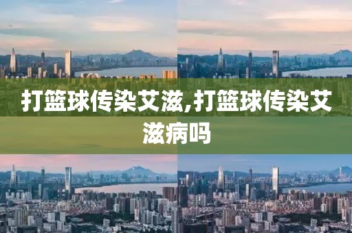 打篮球传染艾滋,打篮球传染艾滋病吗