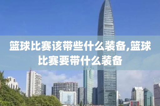 篮球比赛该带些什么装备,篮球比赛要带什么装备