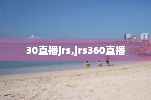 30直播jrs,jrs360直播