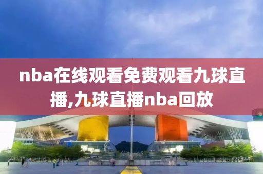 nba在线观看免费观看九球直播,九球直播nba回放