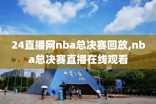 24直播网nba总决赛回放,nba总决赛直播在线观看