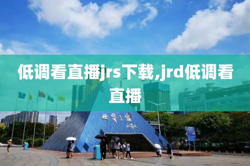 低调看直播jrs下载,jrd低调看直播