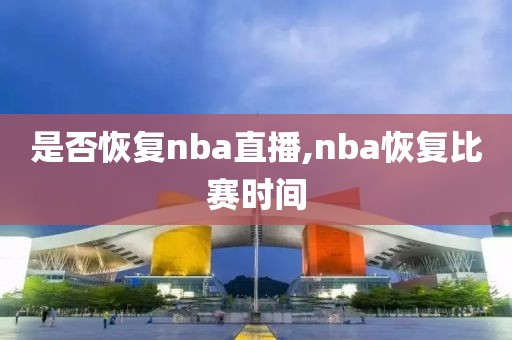 是否恢复nba直播,nba恢复比赛时间