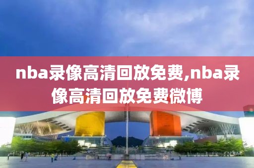 nba录像高清回放免费,nba录像高清回放免费微博