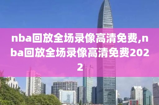 nba回放全场录像高清免费,nba回放全场录像高清免费2022