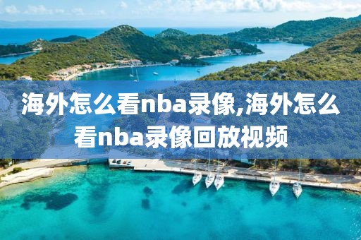 海外怎么看nba录像,海外怎么看nba录像回放视频