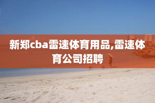 新郑cba雷速体育用品,雷速体育公司招聘