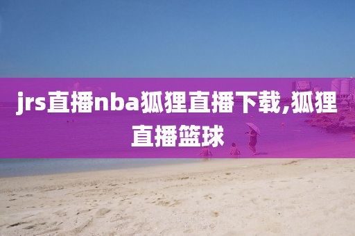 jrs直播nba狐狸直播下载,狐狸直播篮球