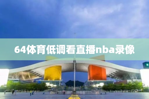 64体育低调看直播nba录像