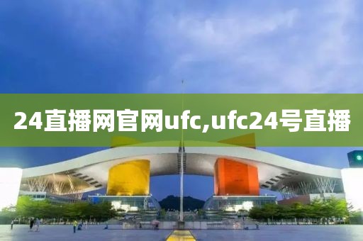 24直播网官网ufc,ufc24号直播