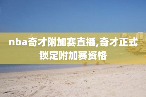 nba奇才附加赛直播,奇才正式锁定附加赛资格