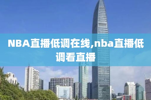 NBA直播低调在线,nba直播低调看直播