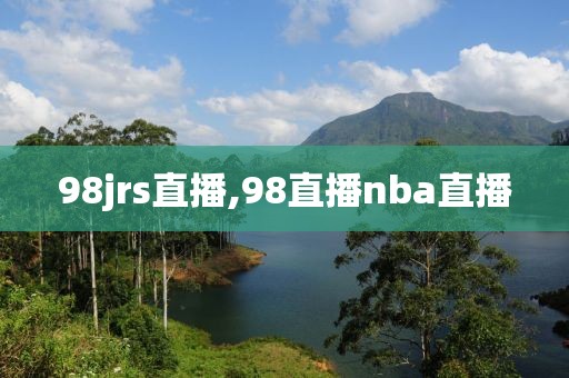 98jrs直播,98直播nba直播