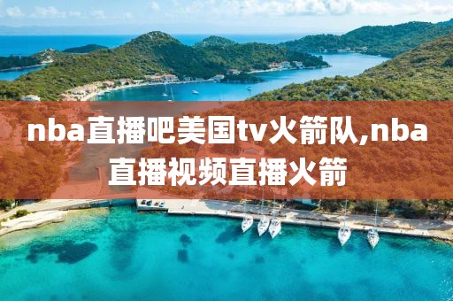 nba直播吧美国tv火箭队,nba直播视频直播火箭