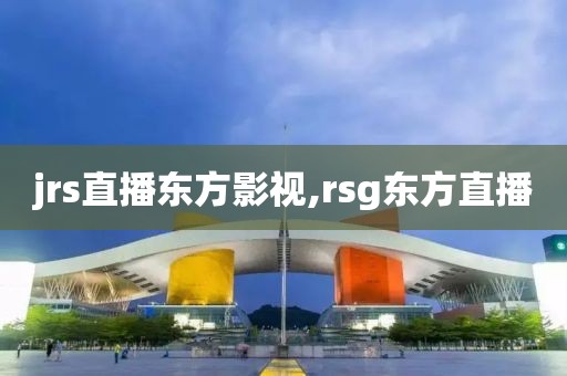 jrs直播东方影视,rsg东方直播