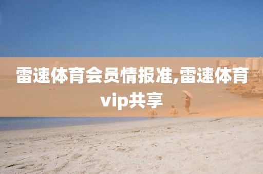 雷速体育会员情报准,雷速体育vip共享